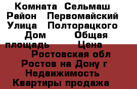 Комната  Сельмаш › Район ­ Первомайский › Улица ­ Полторацкого › Дом ­ 10 › Общая площадь ­ 17 › Цена ­ 700 000 - Ростовская обл., Ростов-на-Дону г. Недвижимость » Квартиры продажа   